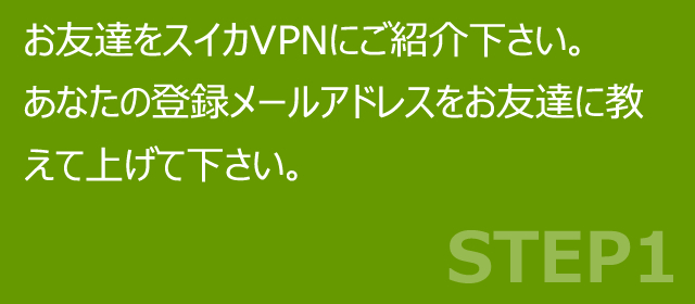 お友達をスイカVPNにご紹介下さい。<br>あなたの登録メールアドレスをお友達に教えて上げて下さい。